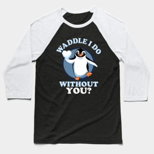 Waddle I Do Without You - Valentine Penguin  Love Quote Baseball T-Shirt